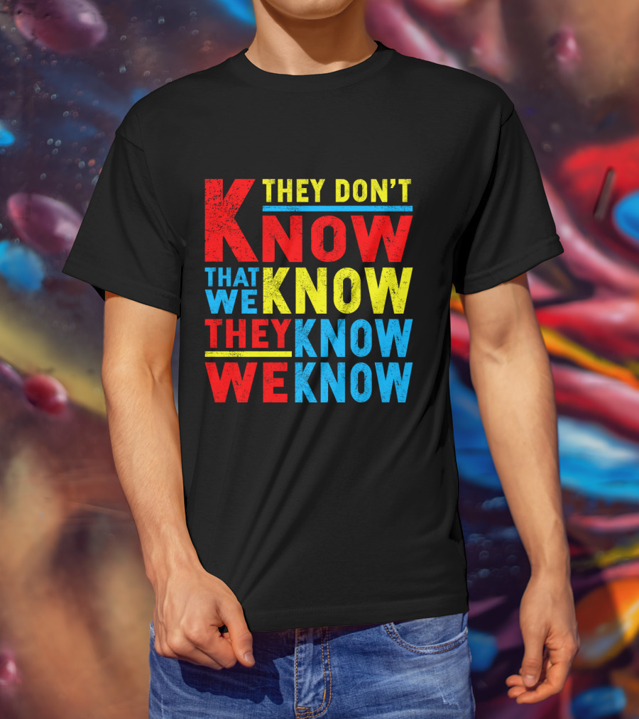 They Don't Know That We Know They Know We Know T-Shirt