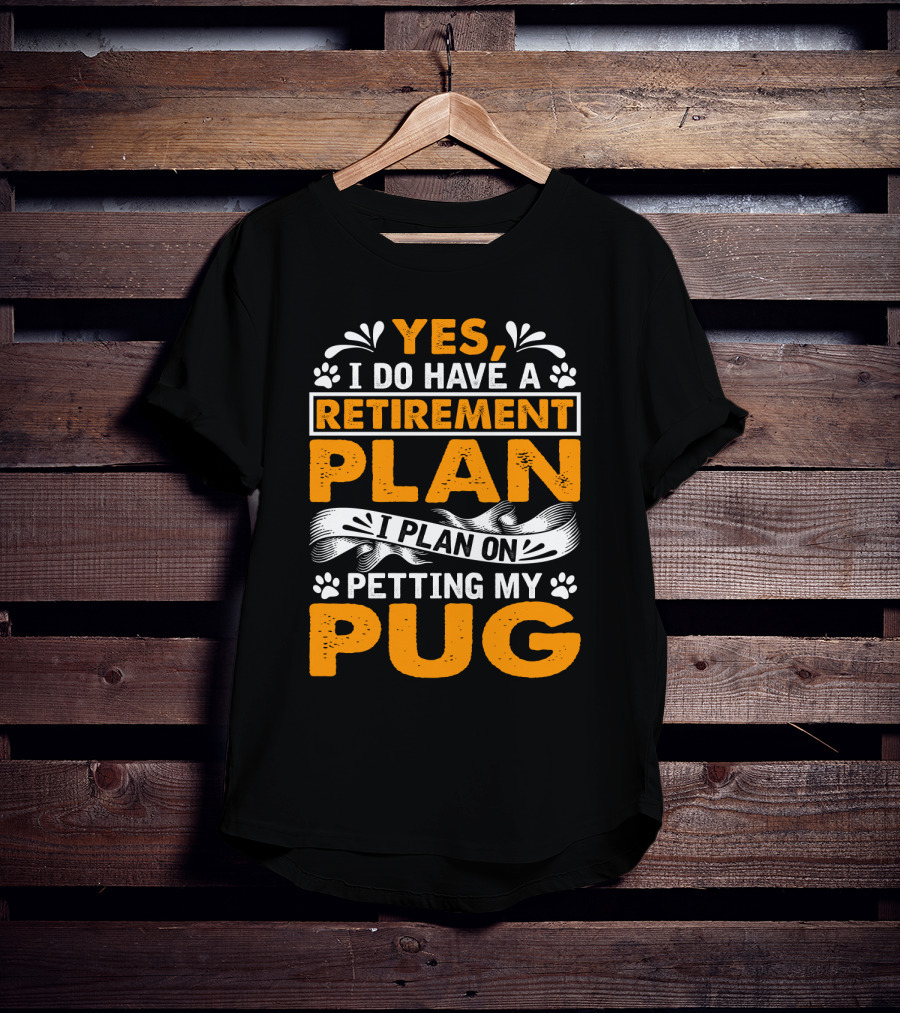 Yes I Do Have A Retirement Plan I Plan On Petting My Pug T-Shirt