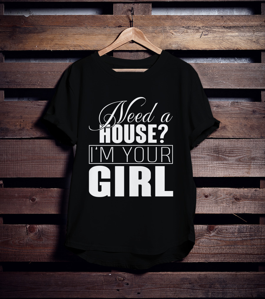 Need A House I'm Your Girl T-Shirt