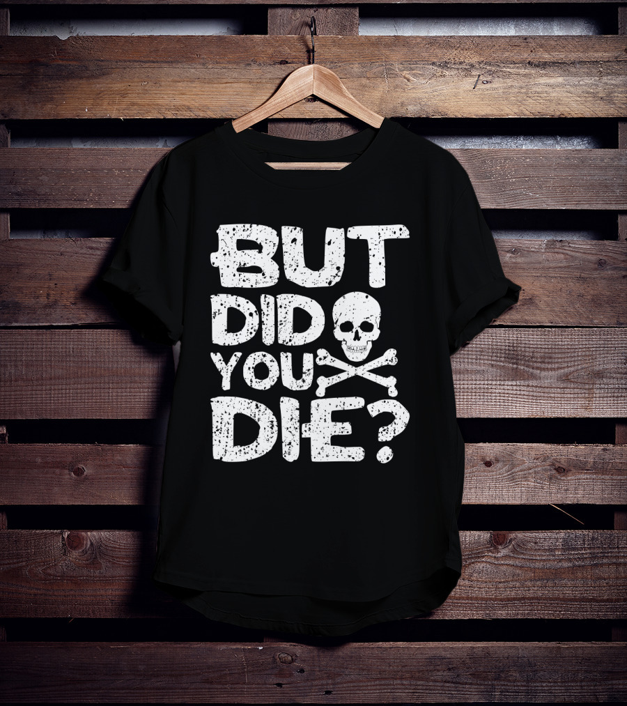 BUT DID YOU DIE Skull And Crossbones T-Shirt