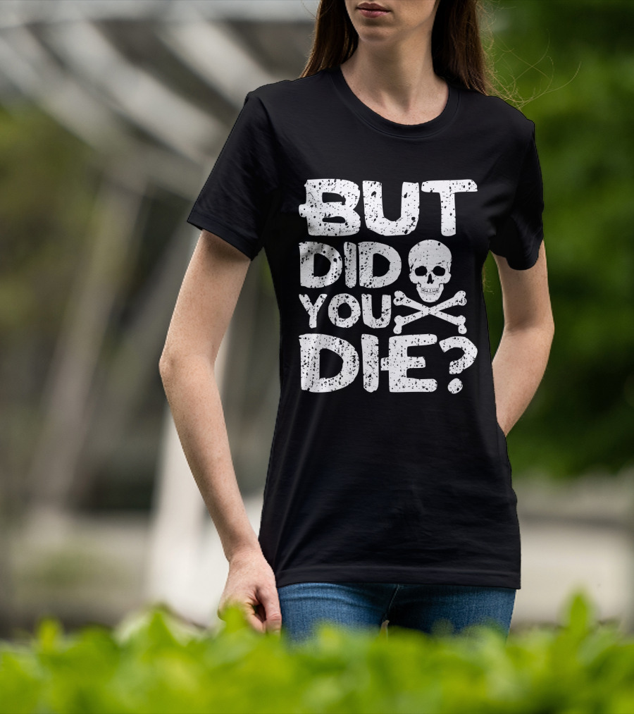BUT DID YOU DIE Skull And Crossbones T-Shirt