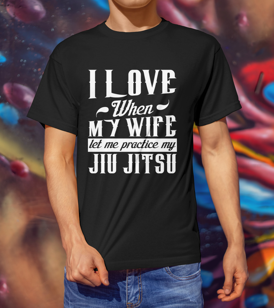 I Love When My Wife Let Me Practice My Jiu Jitsu T-Shirt