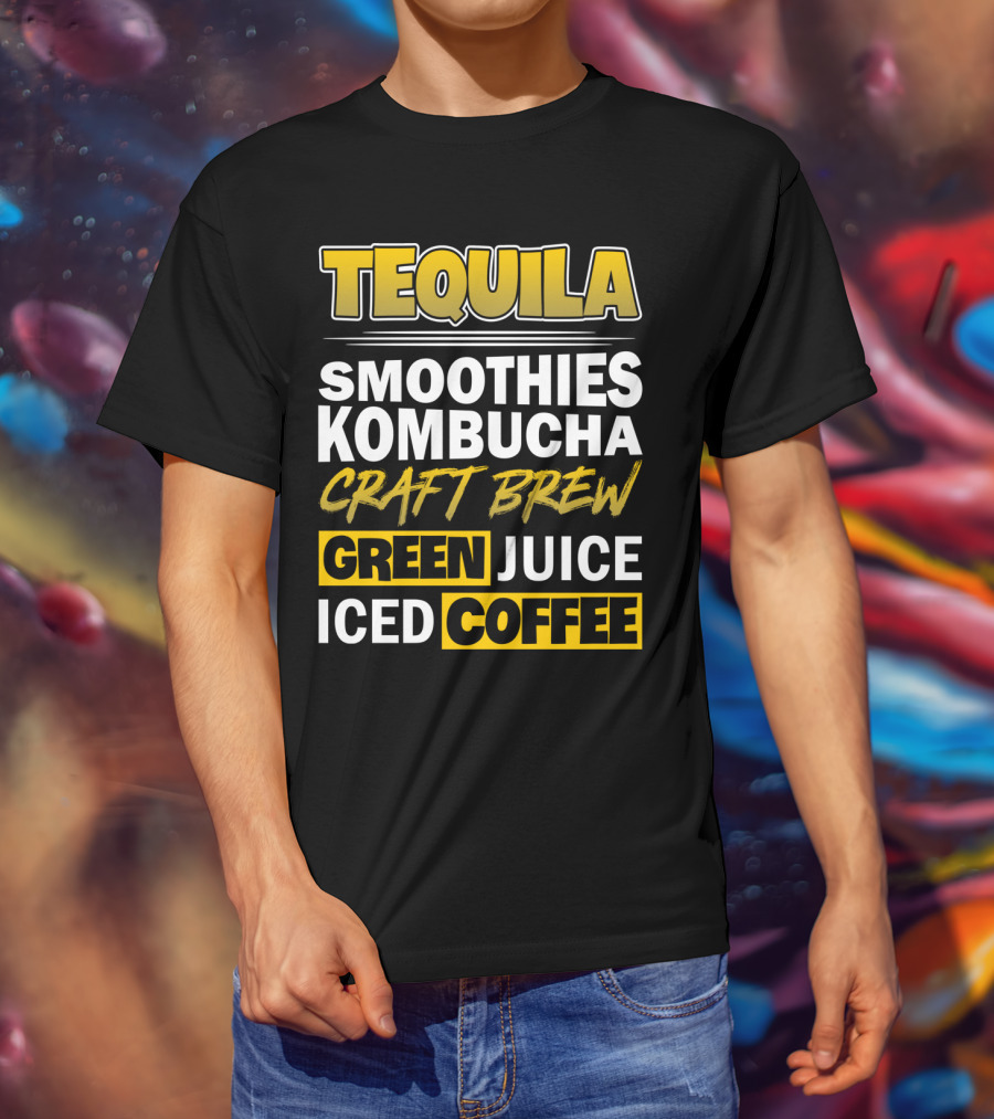 Tequila Smoothies Kombucha Craft Brew Green Juice Iced Coffee T-Shirt