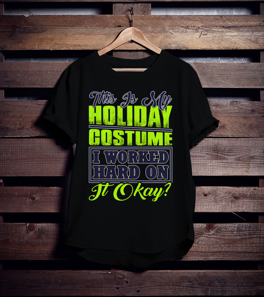 This Is My Holiday Costume I Worked Hard On It Okay? T-Shirt