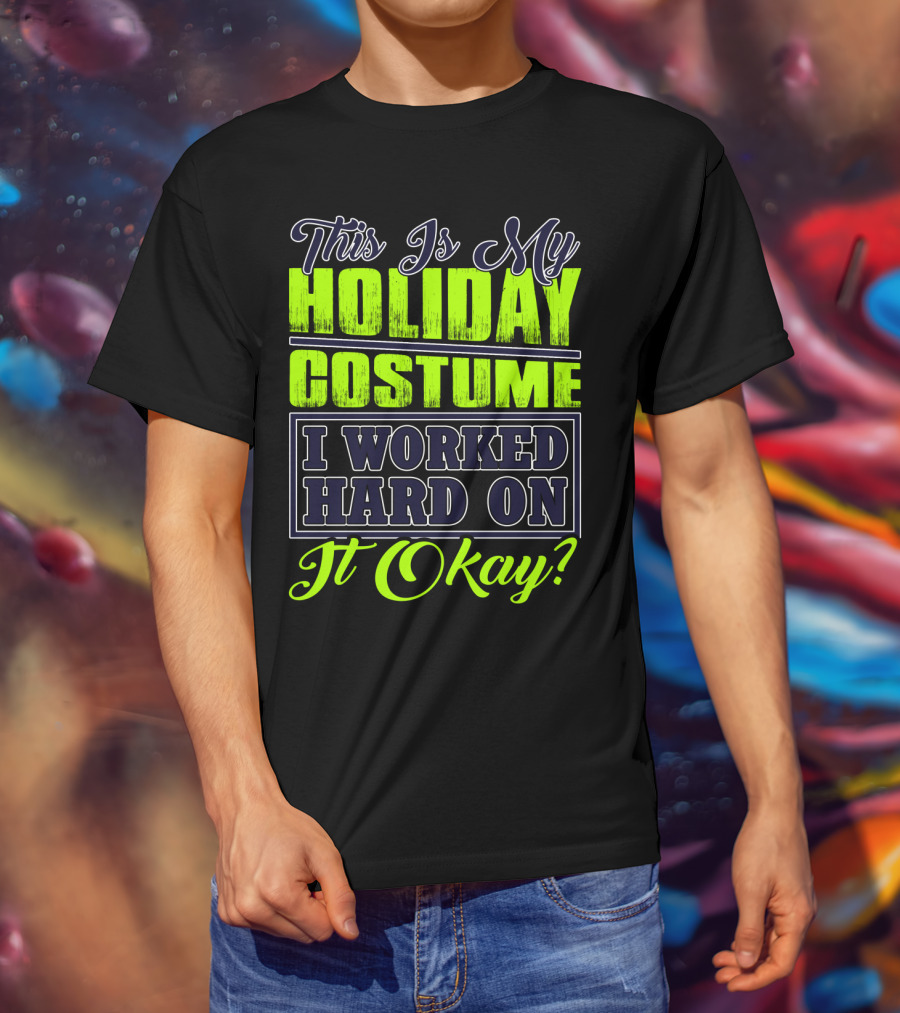 This Is My Holiday Costume I Worked Hard On It Okay? T-Shirt