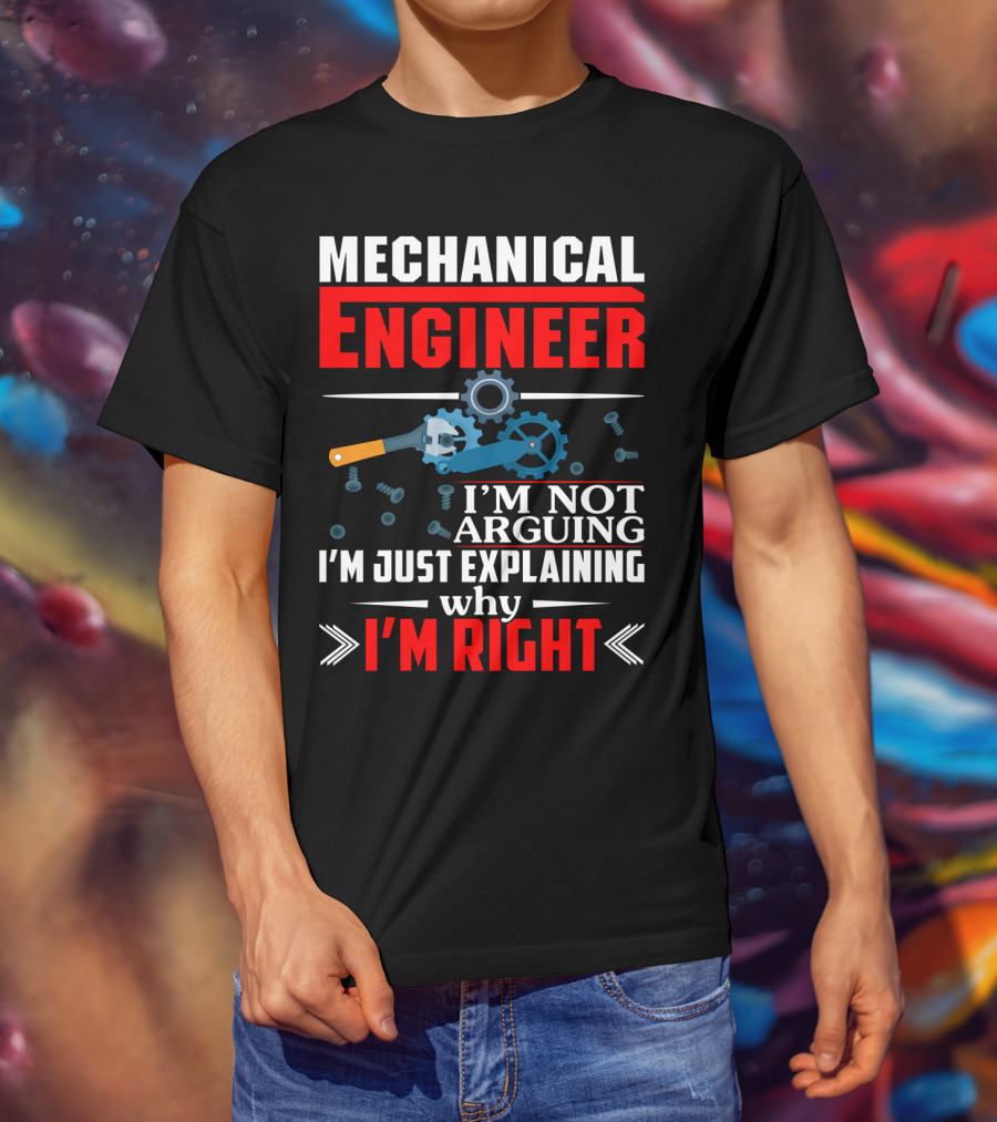 Mechanical Engineer I'm Not Arguing I'm Just Explaining Why I'm Right T-Shirt