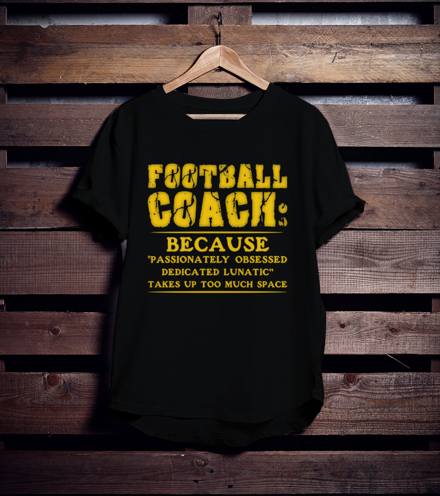Football Coach Because Passionately Obsessed Dedicated Lunatic Takes Up Too Much Space T-Shirt