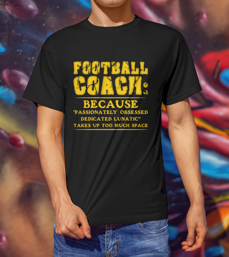 Football Coach Because Passionately Obsessed Dedicated Lunatic Takes Up Too Much Space T-Shirt