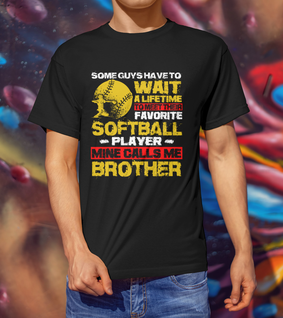 Some Guys Have To Wait A Lifetime To Meet Their Favorite Softball Player Mine Calls Me Brother T-Shirt