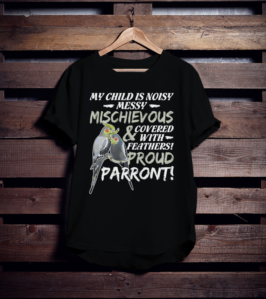 My Child Is Noisy Messy Mischievous Covered With Feathers Proud Parront T-Shirt