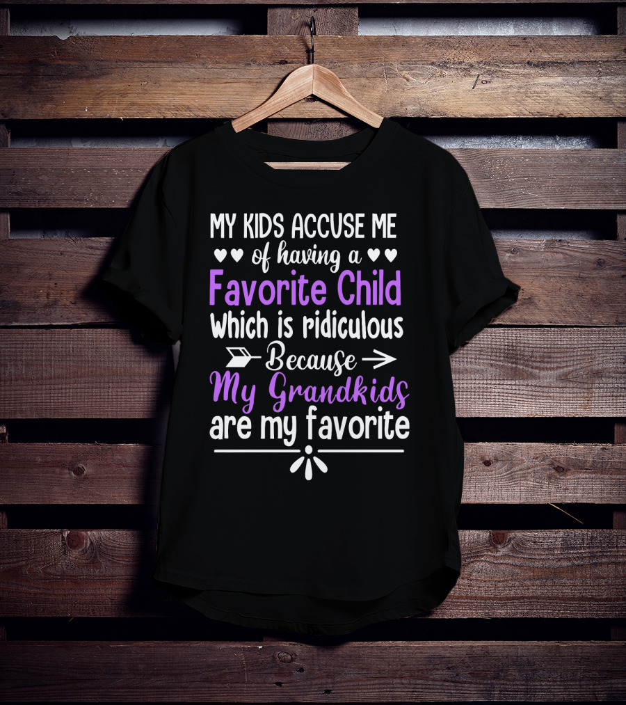 My Kids Accuse Me Of Having A Favorite Child Which Is Ridiculous Because My Grandkids Are My Favorite T-Shirt