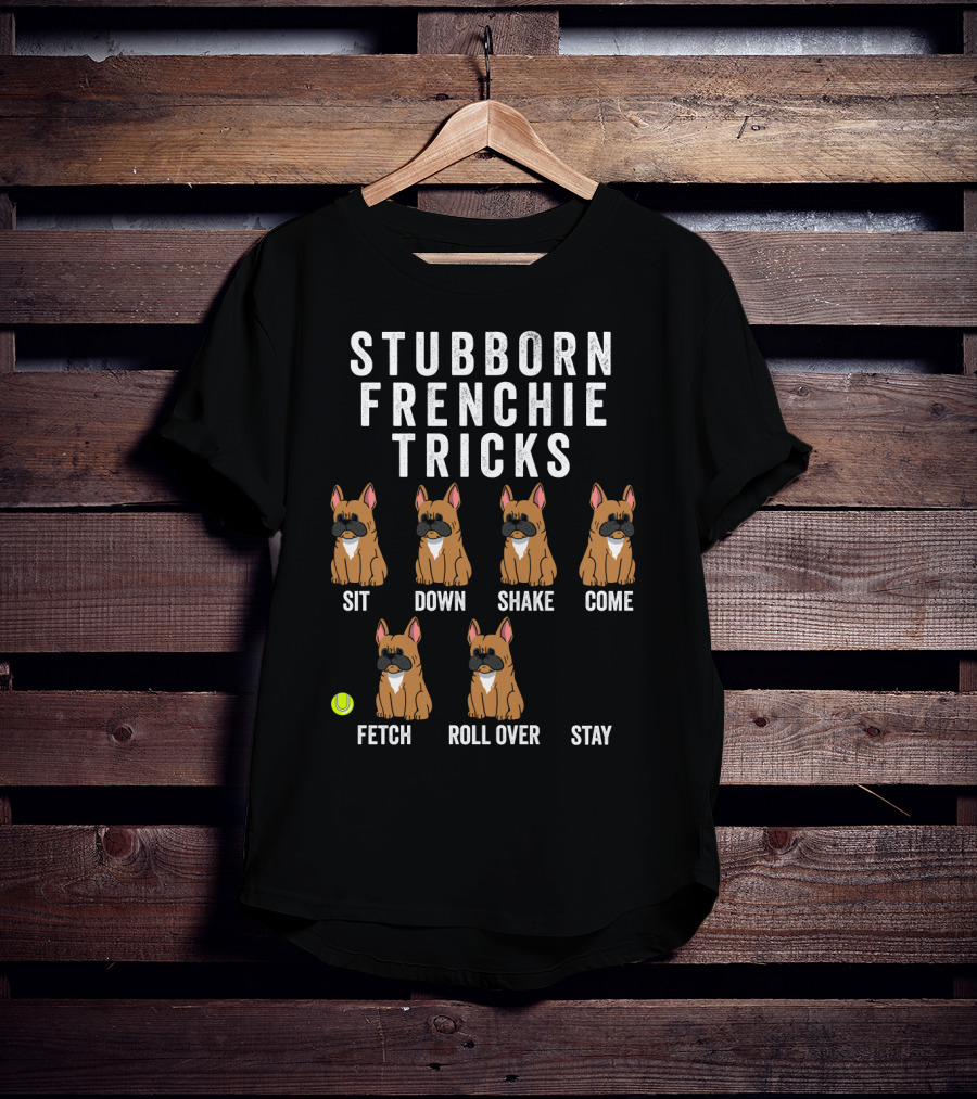 Stubborn Frenchie Tricks Sit Down Shake Come Fetch Roll Over Stay Funny Dog T-Shirt