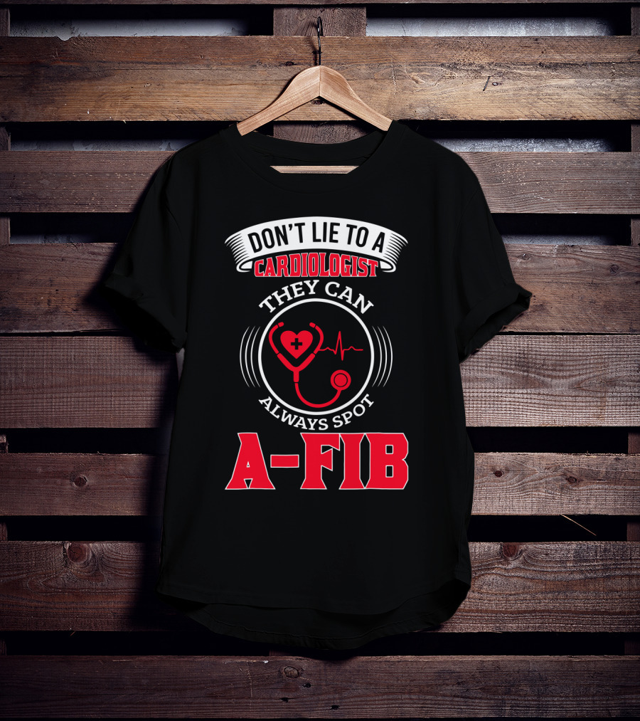 Don't Lie To A Cardiologist They Can Always Spot A-Fib T-Shirt