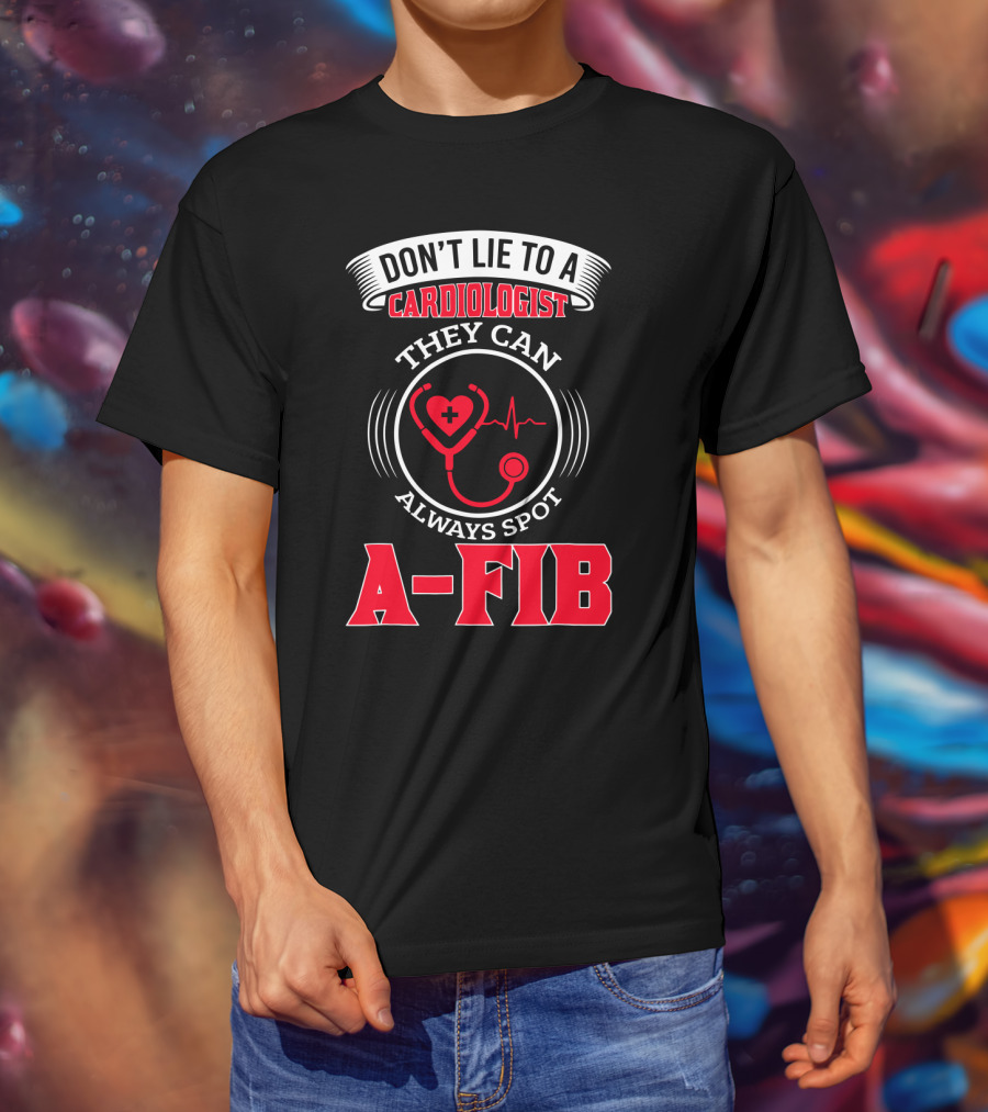 Don't Lie To A Cardiologist They Can Always Spot A-Fib T-Shirt