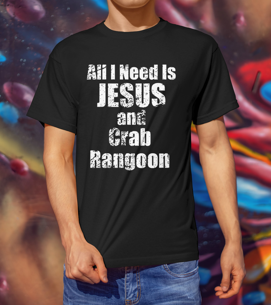 All I Need Is Jesus And Crab Rangoon T-Shirt