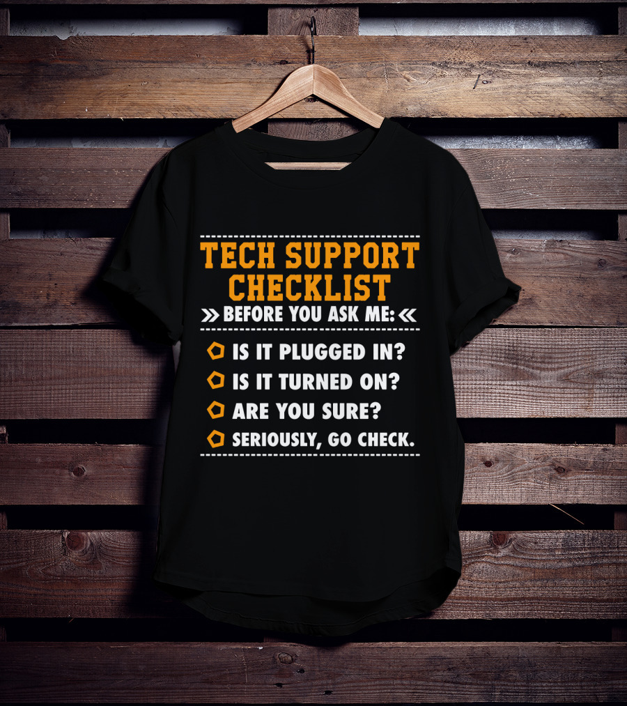 Tech Support Checklist Before You Ask ME Is It Plugged IN Is It Turned On Are You Sure Seriously Go Check T-Shirt