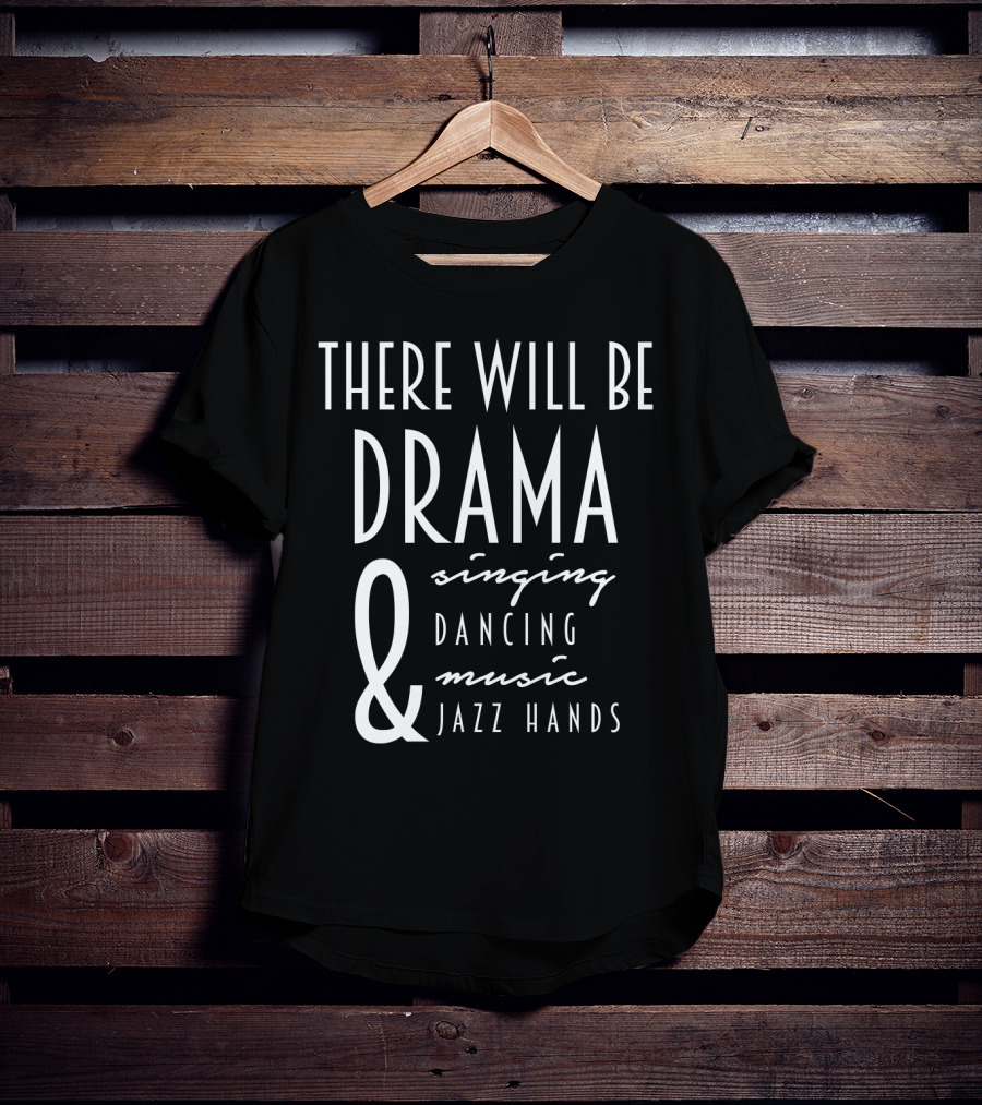 There Will Be Drama Singing Dancing Music Jazz Hands T-Shirt