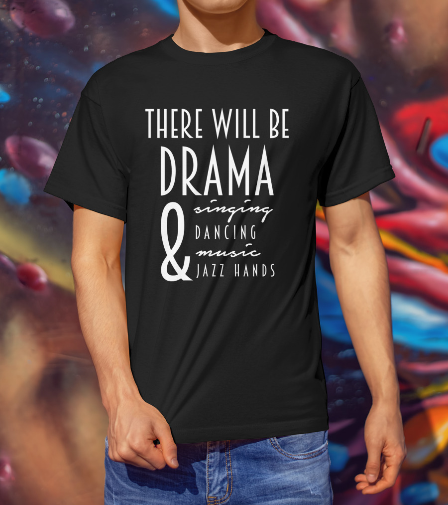 There Will Be Drama Singing Dancing Music Jazz Hands T-Shirt