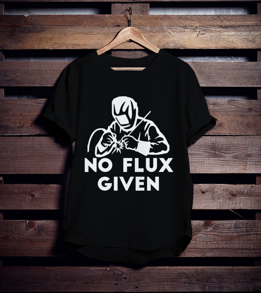 No Flux Given Welding Humor Welder T-Shirt
