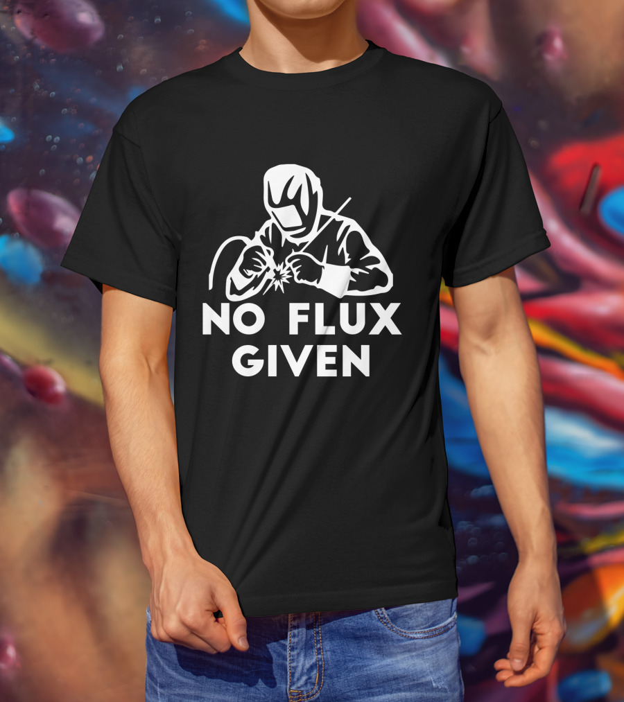 No Flux Given Welding Humor Welder T-Shirt