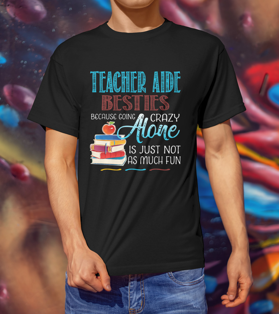 Teacher Aide Besties Because Going Crazy Alone Is Just Not As Much Fun T-Shirt