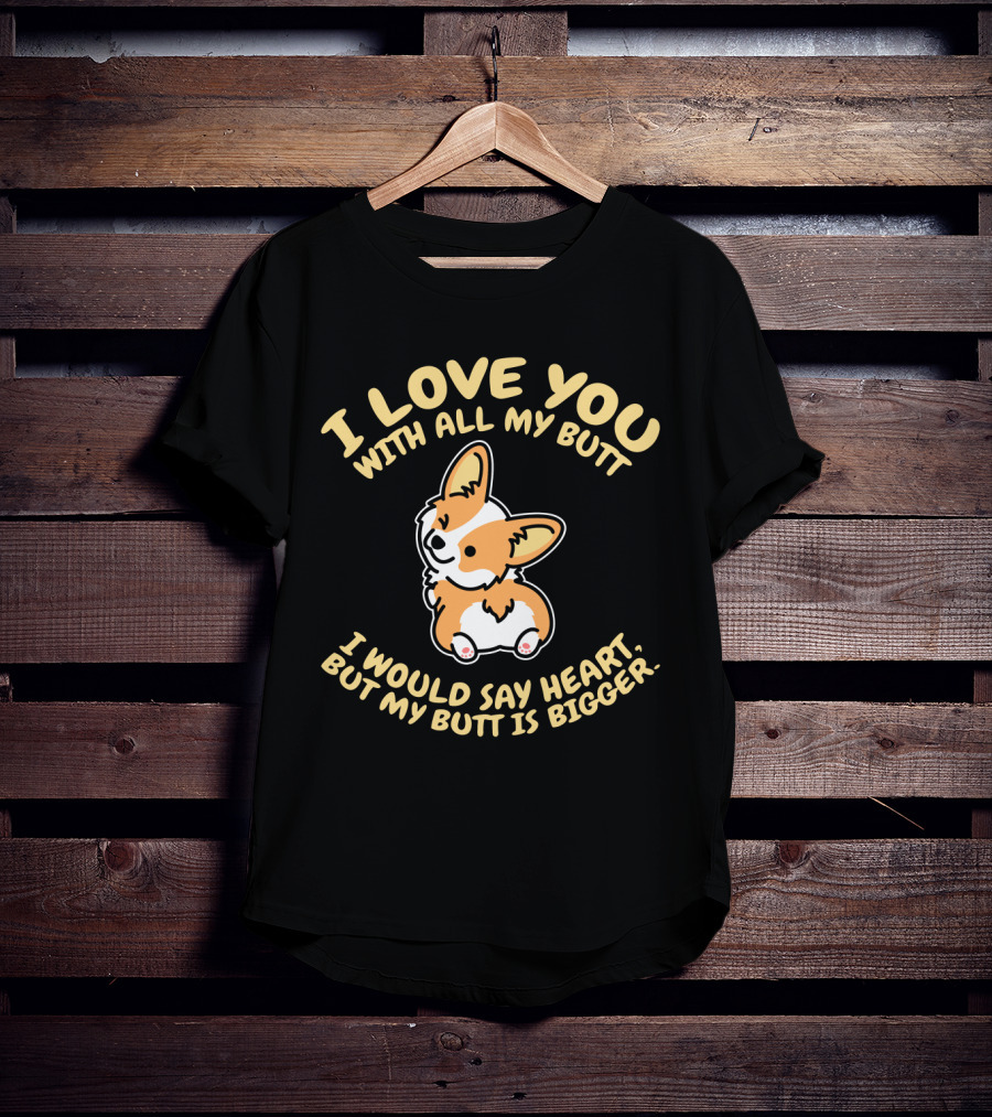 I Love You With All My Butt Corgi Would Say Heart But Is Bigger T-Shirt