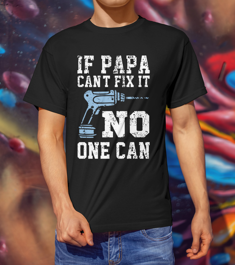 If Papa Can't Fix It No One Can Drill Tool T-Shirt