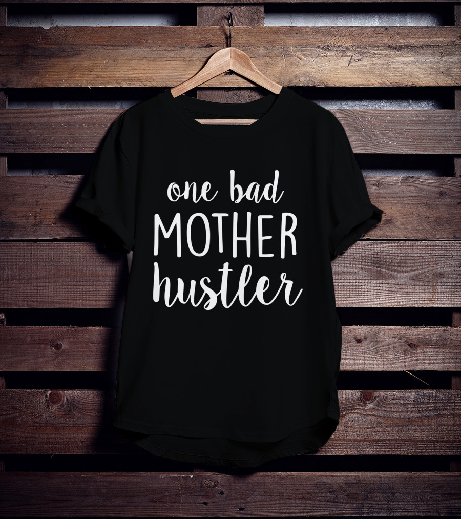 One Bad Mother Hustler Shirt Empowerment T-Shirt
