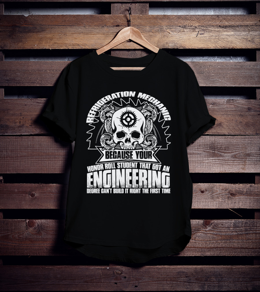 Refrigeration Mechanic Because Your Honor Roll Student That Got An Engineering Degree Can't Build It Right The First Time T-Shirt
