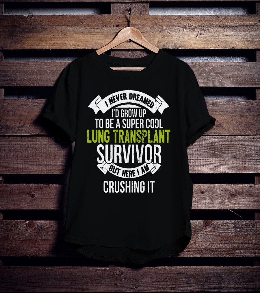 I Never Dreamed I'd Grow Up To Be A Super Cool Lung Transplant Survivor But Here I Am Crushing It T-Shirt