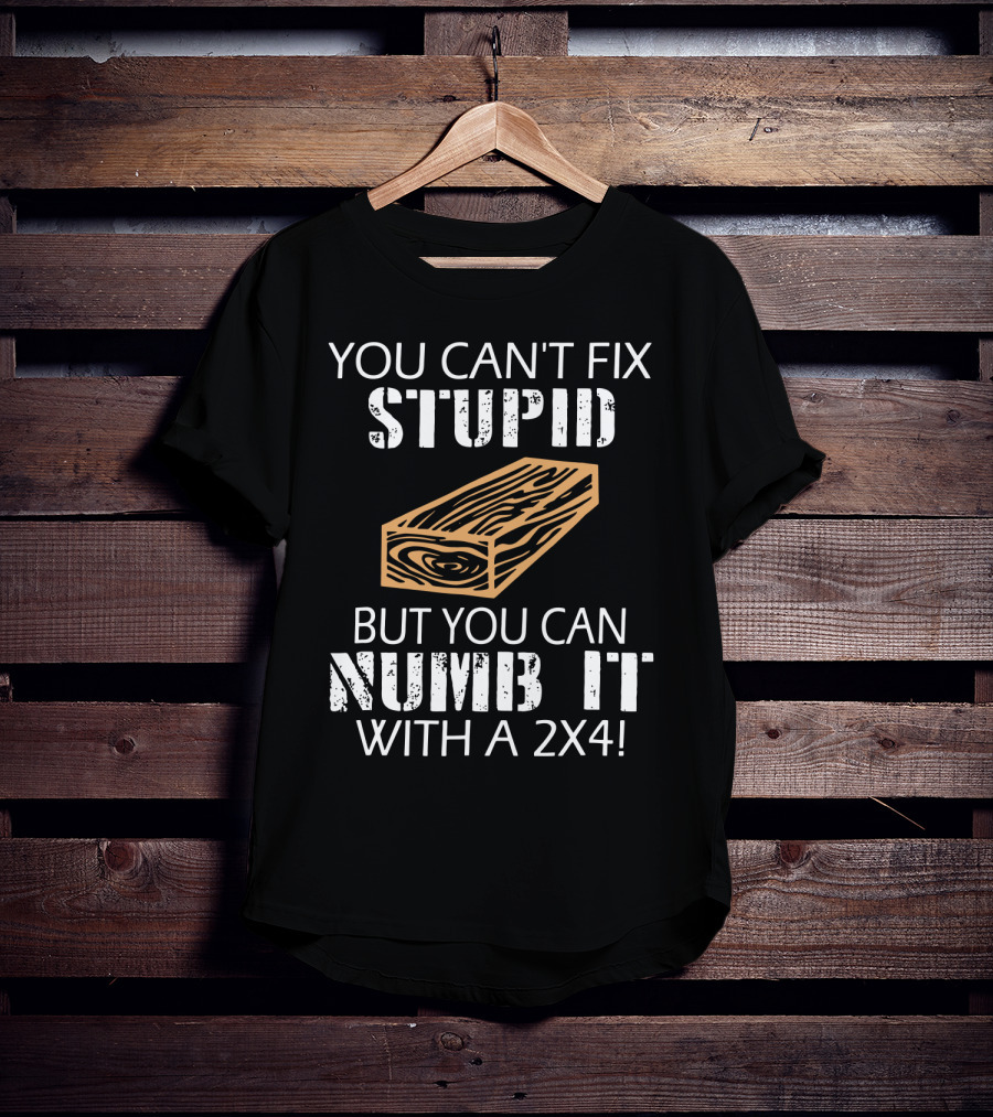 You Can't Fix Stupid But You Can Numb It With A 2x4 Bold Woodblock T-Shirt