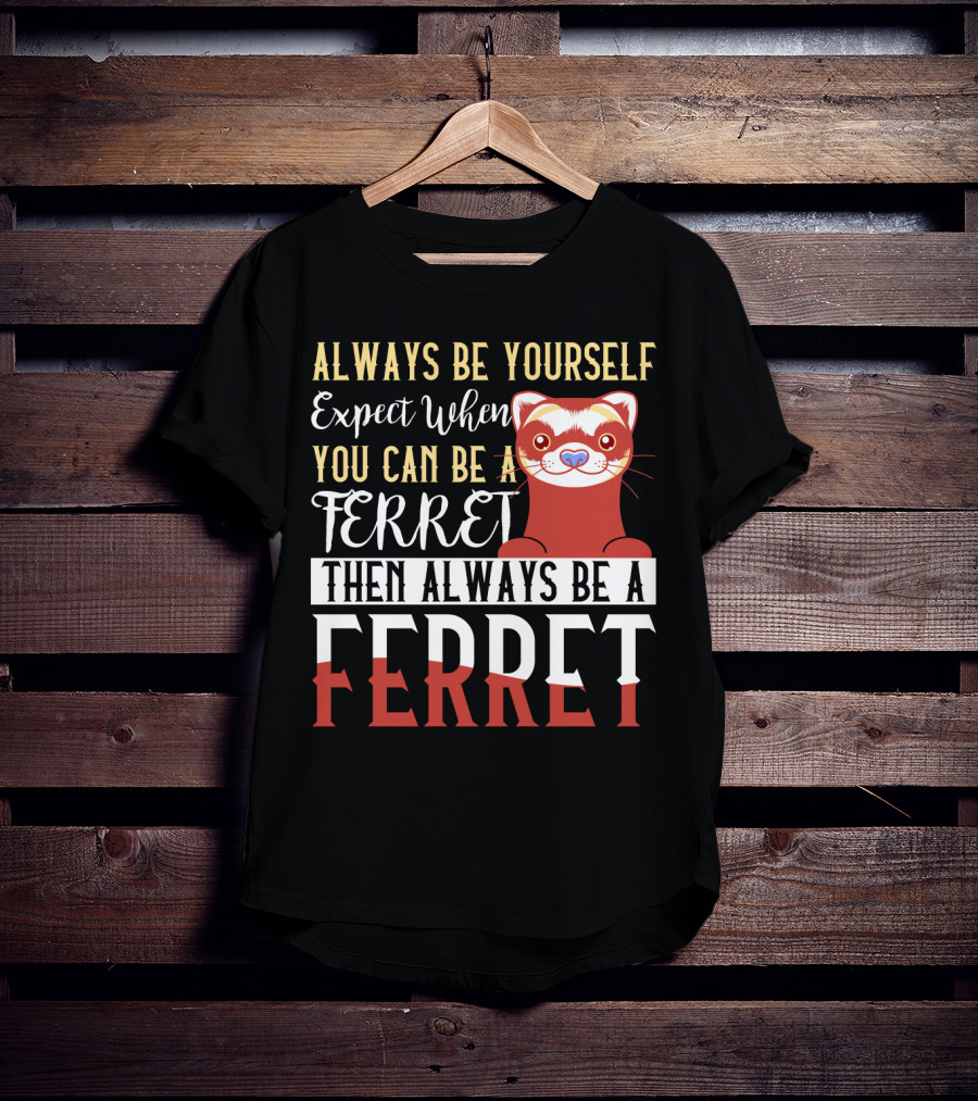 Always Be Yourself Except When You Can Be A Ferret Then Always Be A Ferret T-Shirt