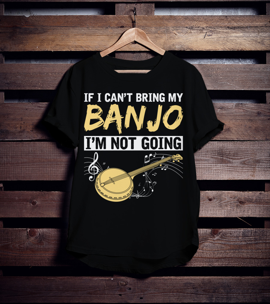 If I Can't Bring My Banjo I'm Not Going Musical Instrument Humor T-Shirt
