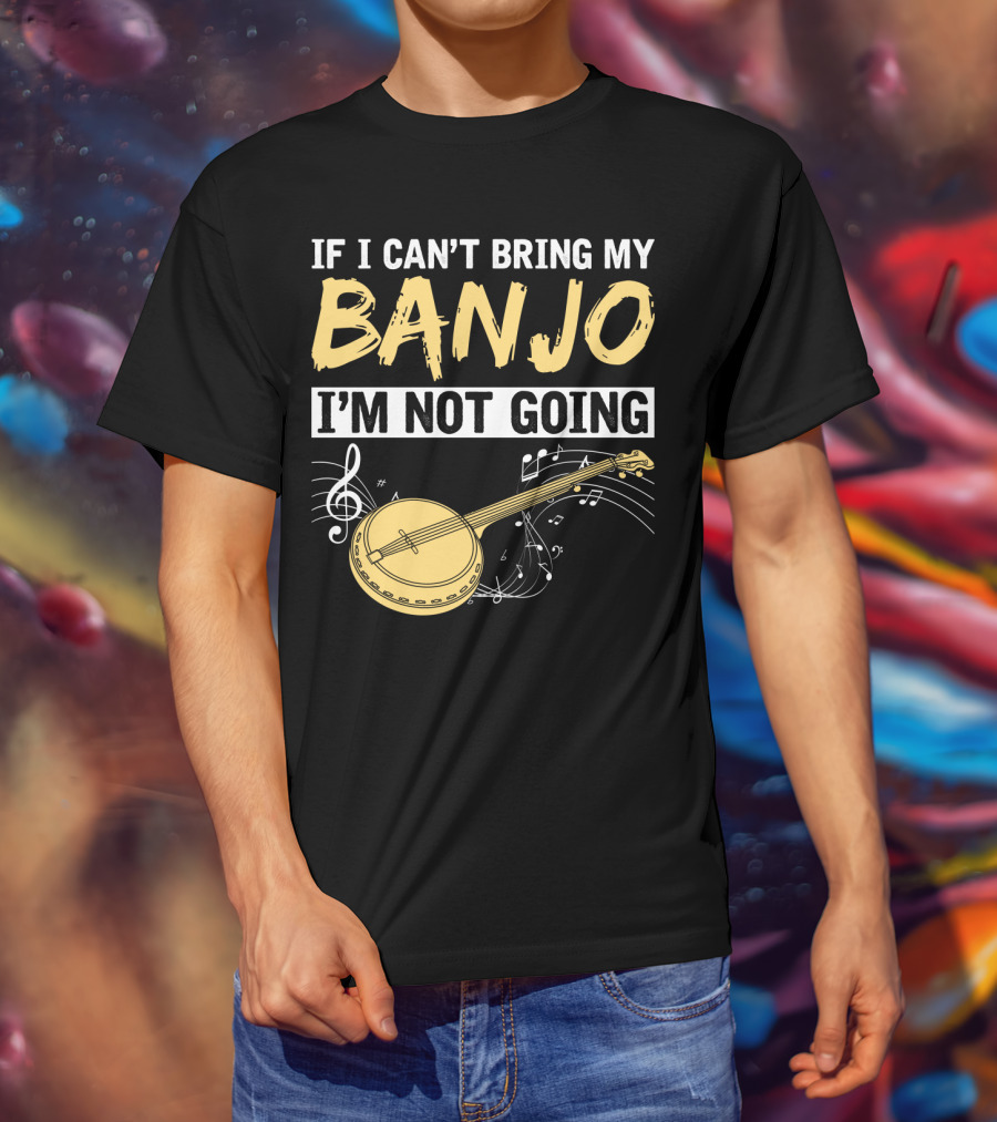 If I Can't Bring My Banjo I'm Not Going Musical Instrument Humor T-Shirt