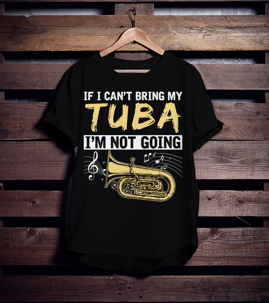 If I Can't Bring My Tuba I'm Not Going Musical Notes Tuba T-Shirt