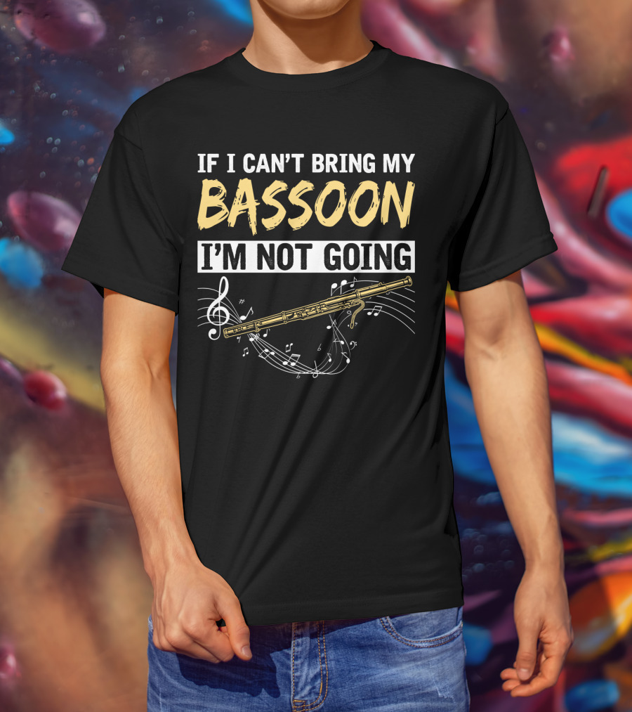 If I Can't Bring My Bassoon I'm Not Going Musical Notes Clef Woodwind Phrase T-Shirt