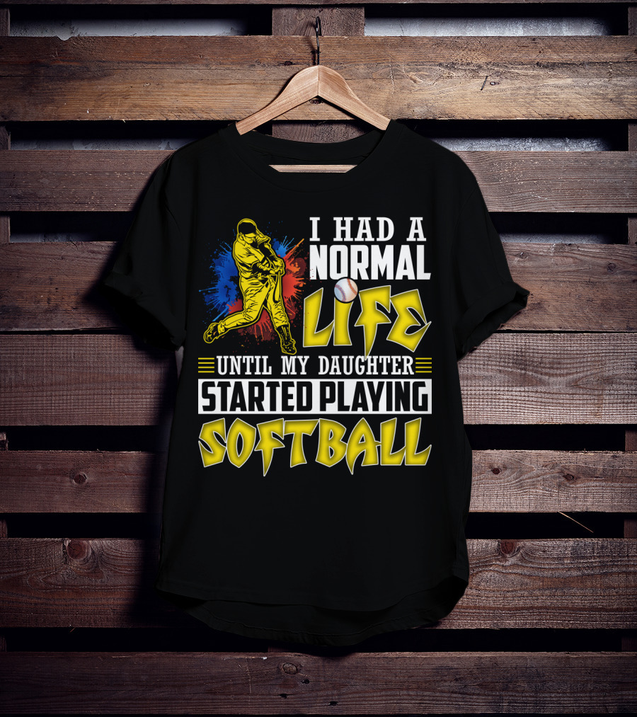 I Had A Normal Life Until My Daughter Started Playing Softball T-Shirt