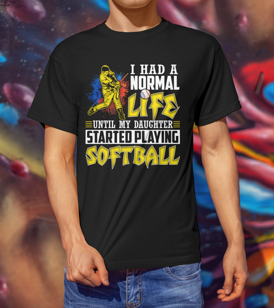 I Had A Normal Life Until My Daughter Started Playing Softball T-Shirt