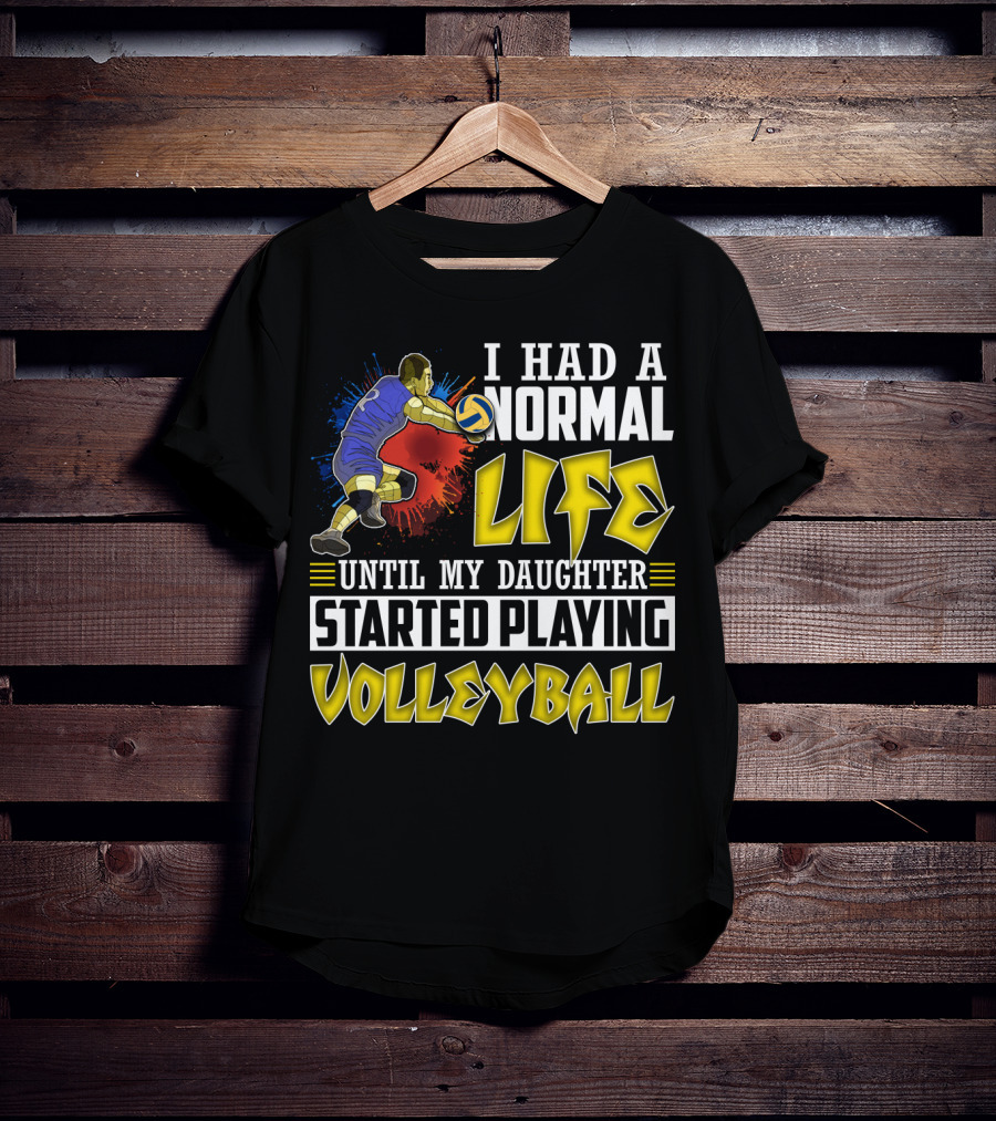 I Had A Normal Life Until My Daughter Started Playing Volleyball Athlete Action T-Shirt