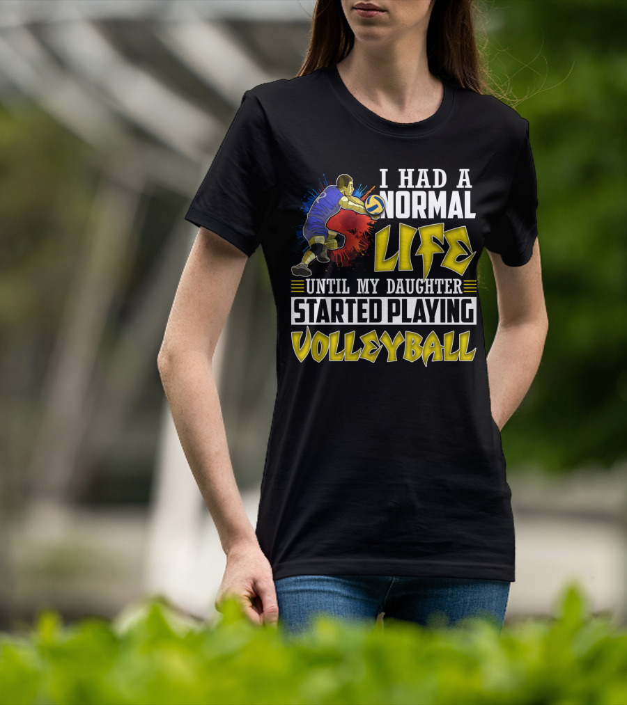 I Had A Normal Life Until My Daughter Started Playing Volleyball Athlete Action T-Shirt