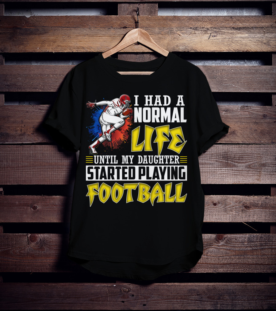 I Had A Normal Life Until My Daughter Started Playing Football With Football Player T-Shirt