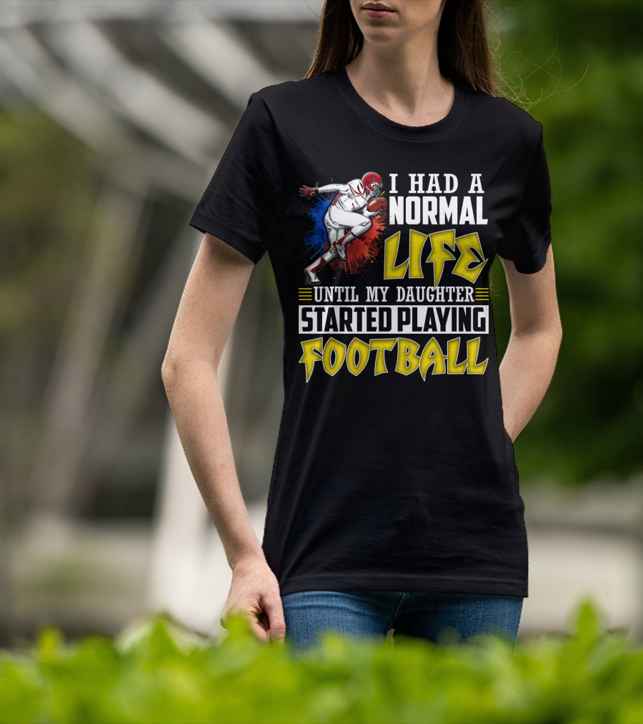 I Had A Normal Life Until My Daughter Started Playing Football With Football Player T-Shirt