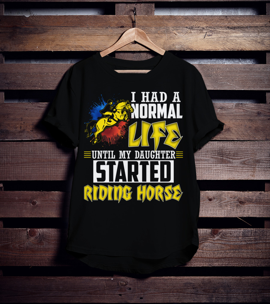 I Had A Normal Life Until My Daughter Started Riding Horse T-Shirt