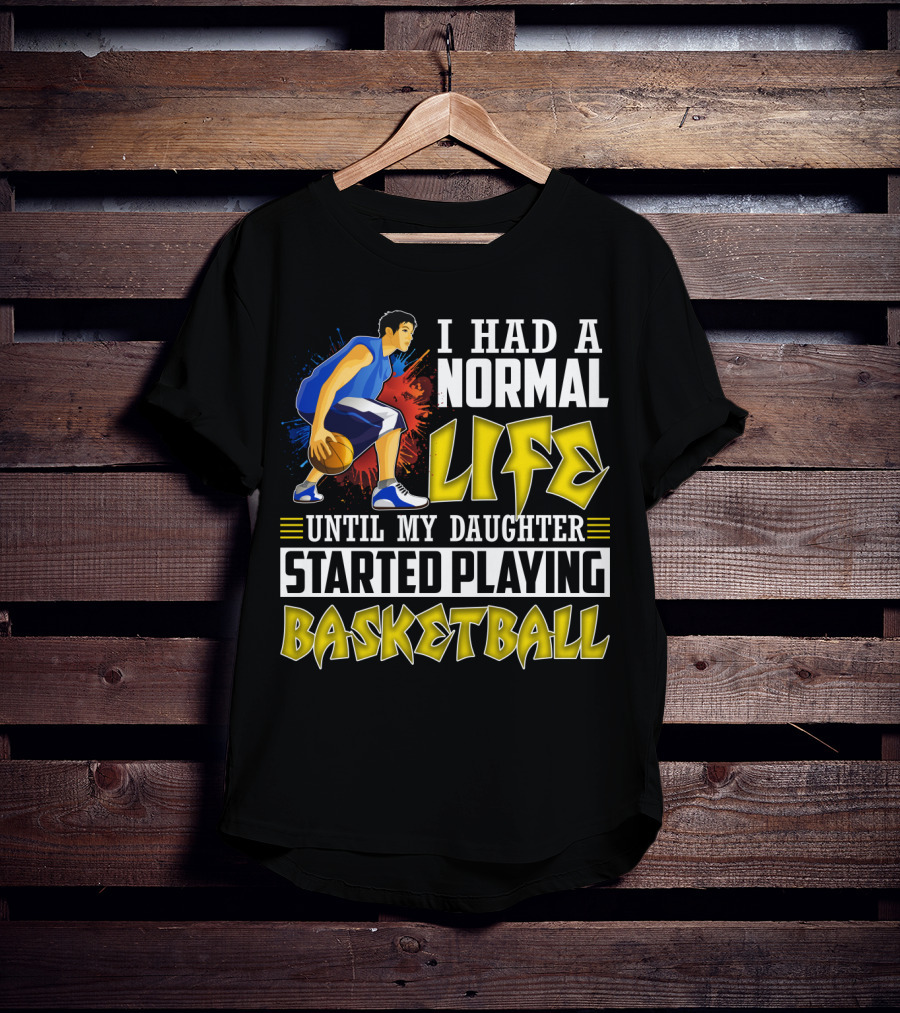 I Had A Normal Life Until My Daughter Started Playing Basketball T-Shirt