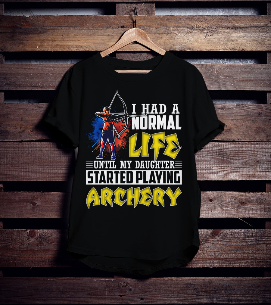 I Had A Normal Life Until My Daughter Started Playing Archery Life Changes With Daughter's Archery Journey T-Shirt