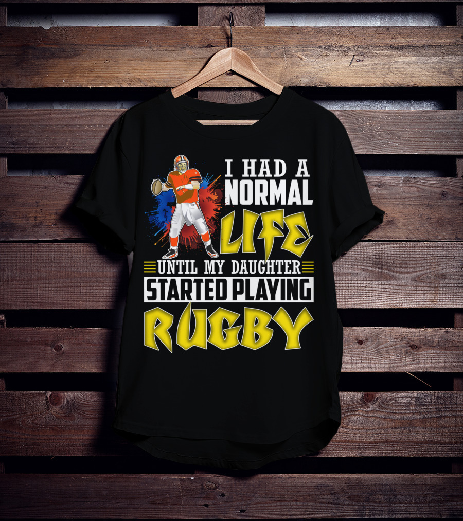 I Had A Normal Life Until My Daughter Started Playing Rugby Football Player T-Shirt