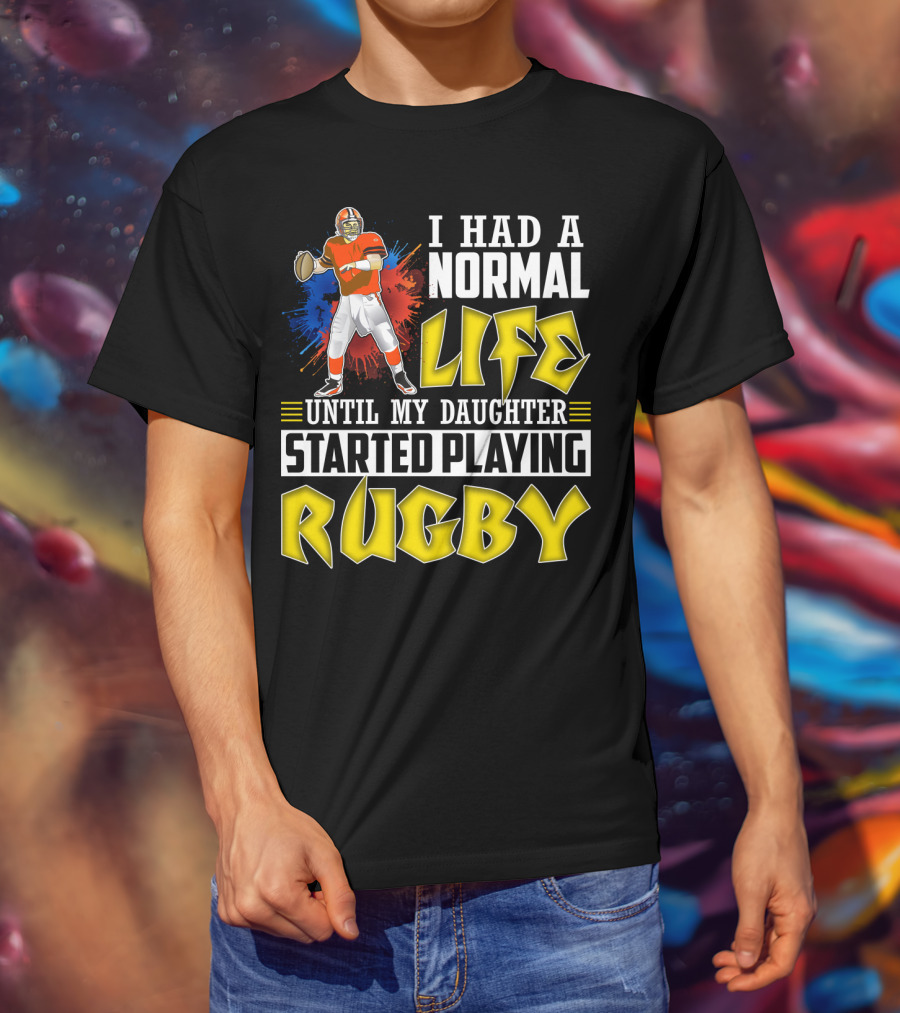 I Had A Normal Life Until My Daughter Started Playing Rugby Football Player T-Shirt