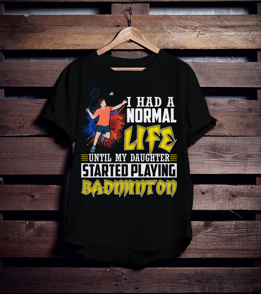 I Had A Normal Life Until My Daughter Started Playing Badminton Colorful Action Splash T-Shirt