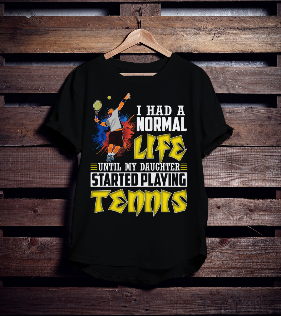 I Had A Normal Life Until My Daughter Started Playing Tennis T-Shirt