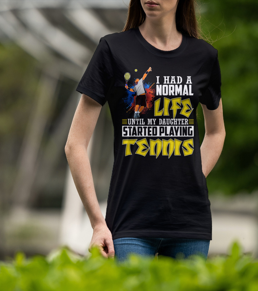 I Had A Normal Life Until My Daughter Started Playing Tennis T-Shirt